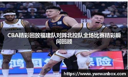 CBA精彩回放福建队对阵北控队全场比赛精彩瞬间回顾
