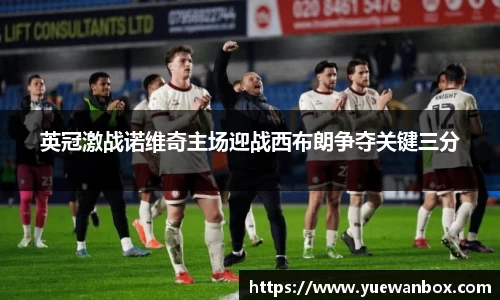 英冠激战诺维奇主场迎战西布朗争夺关键三分